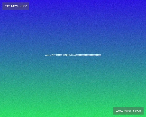 wnba2021比赛视频 WNBA2024赛季赛事公告最新赛程球队动态与精彩看点发布